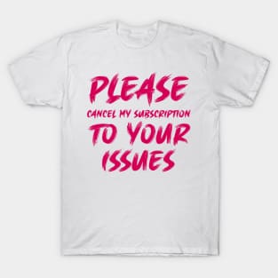 Please cancel my subscription to your issues T-Shirt